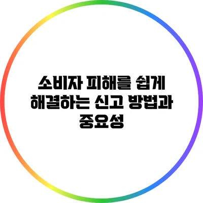 소비자 피해를 쉽게 해결하는 신고 방법과 중요성