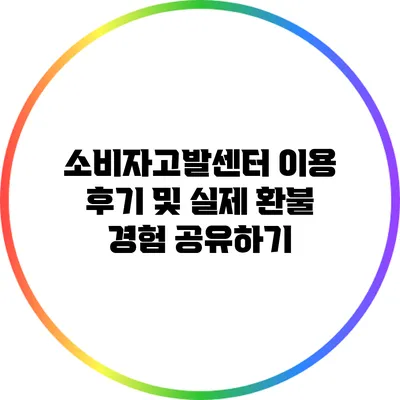 소비자고발센터 이용 후기 및 실제 환불 경험 공유하기