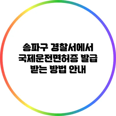 송파구 경찰서에서 국제운전면허증 발급 받는 방법 안내