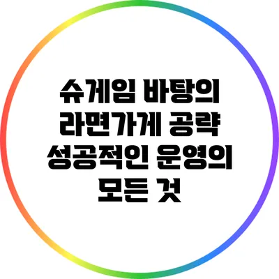 슈게임 바탕의 라면가게 공략: 성공적인 운영의 모든 것