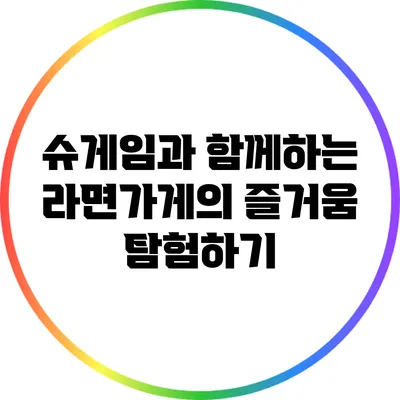 슈게임과 함께하는 라면가게의 즐거움 탐험하기