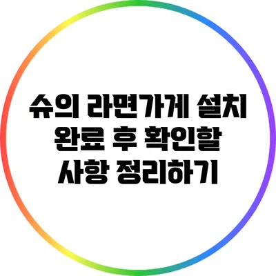 슈의 라면가게 설치 완료 후 확인할 사항 정리하기