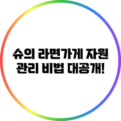 슈의 라면가게 자원 관리 비법 대공개!