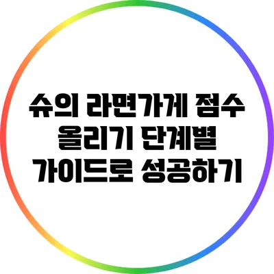 슈의 라면가게 점수 올리기: 단계별 가이드로 성공하기