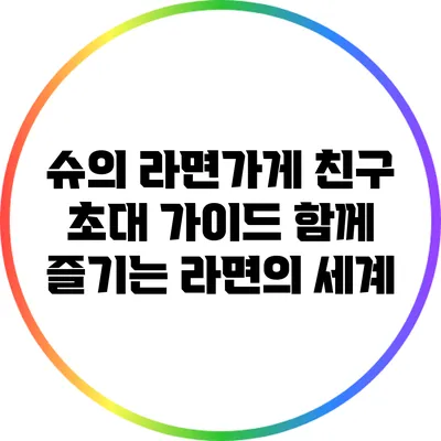 슈의 라면가게 친구 초대 가이드: 함께 즐기는 라면의 세계