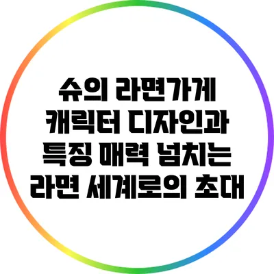 슈의 라면가게 캐릭터 디자인과 특징: 매력 넘치는 라면 세계로의 초대