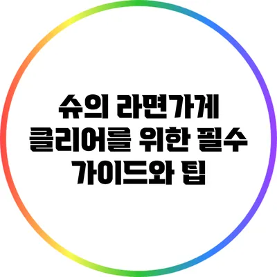 슈의 라면가게 클리어를 위한 필수 가이드와 팁