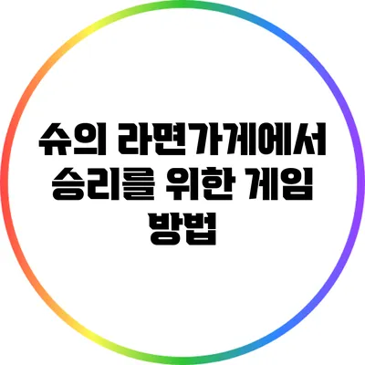 슈의 라면가게에서 승리를 위한 게임 방법