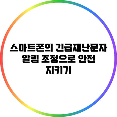 스마트폰의 긴급재난문자 알림 조정으로 안전 지키기