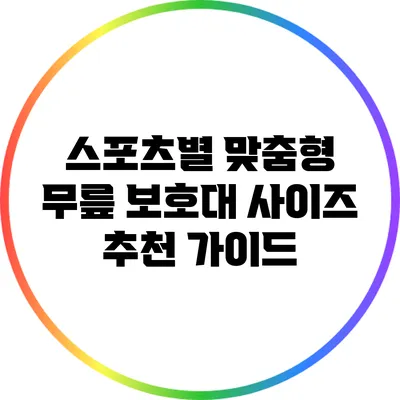 스포츠별 맞춤형 무릎 보호대 사이즈 추천 가이드