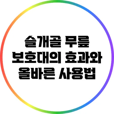 슬개골 무릎 보호대의 효과와 올바른 사용법
