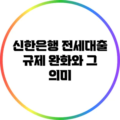 신한은행 전세대출 규제 완화와 그 의미