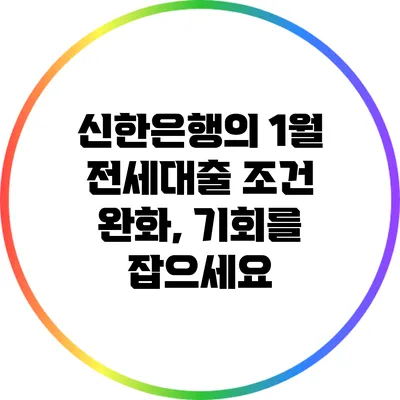 신한은행의 1월 전세대출 조건 완화, 기회를 잡으세요