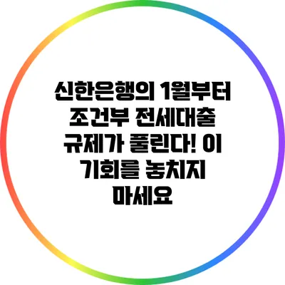신한은행의 1월부터 조건부 전세대출 규제가 풀린다! 이 기회를 놓치지 마세요