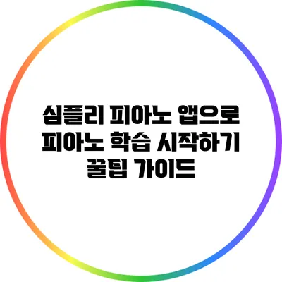 심플리 피아노 앱으로 피아노 학습 시작하기: 꿀팁 가이드