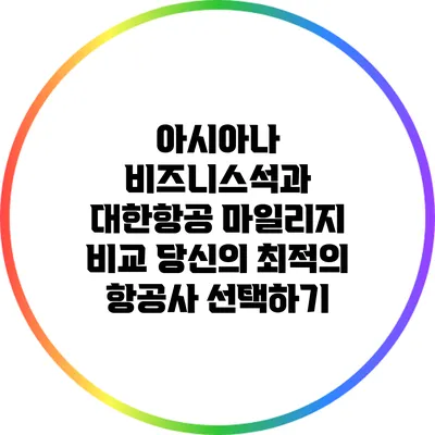 아시아나 비즈니스석과 대한항공 마일리지 비교: 당신의 최적의 항공사 선택하기