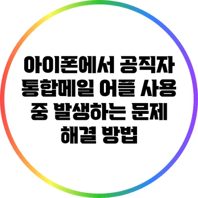 아이폰에서 공직자 통합메일 어플 사용 중 발생하는 문제 해결 방법