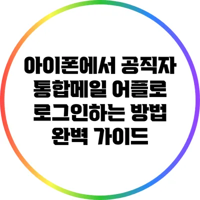 아이폰에서 공직자 통합메일 어플로 로그인하는 방법 완벽 가이드