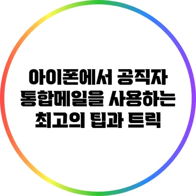 아이폰에서 공직자 통합메일을 사용하는 최고의 팁과 트릭