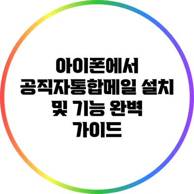 아이폰에서 공직자통합메일 설치 및 기능 완벽 가이드