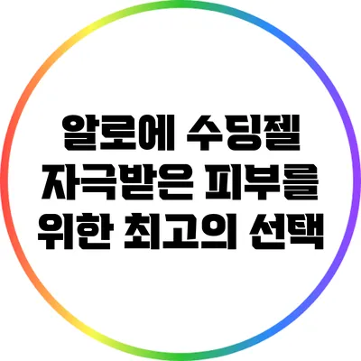 알로에 수딩젤: 자극받은 피부를 위한 최고의 선택