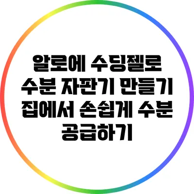 알로에 수딩젤로 수분 자판기 만들기: 집에서 손쉽게 수분 공급하기