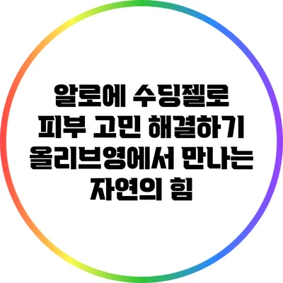 알로에 수딩젤로 피부 고민 해결하기: 올리브영에서 만나는 자연의 힘