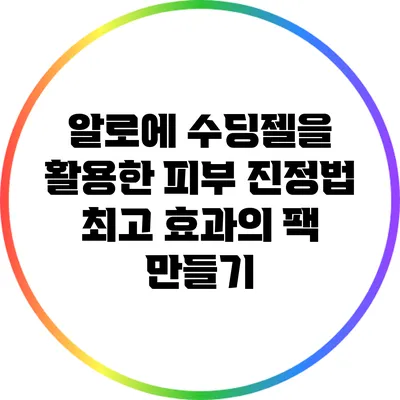 알로에 수딩젤을 활용한 피부 진정법: 최고 효과의 팩 만들기