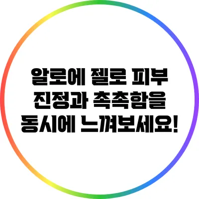 알로에 젤로 피부 진정과 촉촉함을 동시에 느껴보세요!