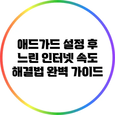 애드가드 설정 후 느린 인터넷 속도 해결법 완벽 가이드