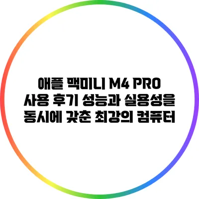 애플 맥미니 M4 PRO 사용 후기: 성능과 실용성을 동시에 갖춘 최강의 컴퓨터