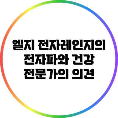 엘지 전자레인지의 전자파와 건강: 전문가의 의견