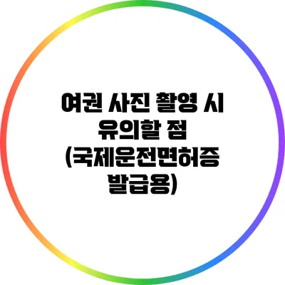 여권 사진 촬영 시 유의할 점 (국제운전면허증 발급용)