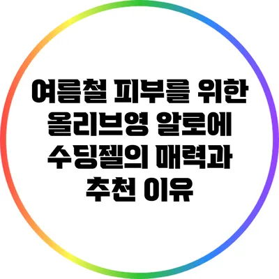 여름철 피부를 위한 올리브영 알로에 수딩젤의 매력과 추천 이유