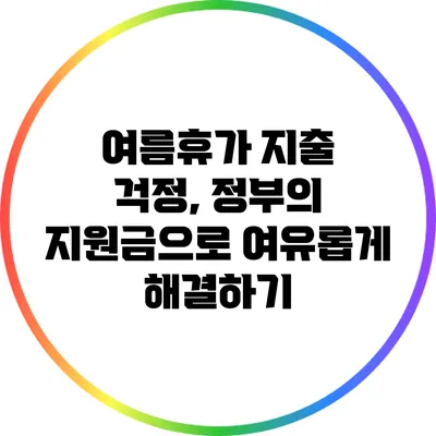 여름휴가 지출 걱정, 정부의 지원금으로 여유롭게 해결하기