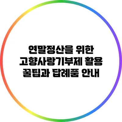 연말정산을 위한 고향사랑기부제 활용 꿀팁과 답례품 안내