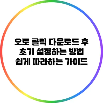 오토 클릭 다운로드 후 초기 설정하는 방법: 쉽게 따라하는 가이드