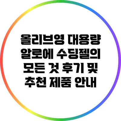 올리브영 대용량 알로에 수딩젤의 모든 것: 후기 및 추천 제품 안내