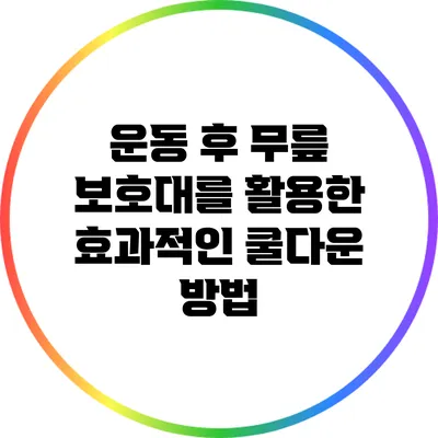운동 후 무릎 보호대를 활용한 효과적인 쿨다운 방법