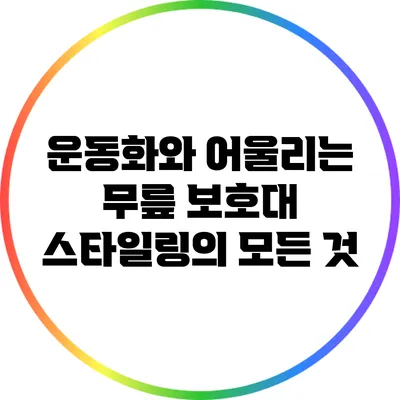 운동화와 어울리는 무릎 보호대 스타일링의 모든 것