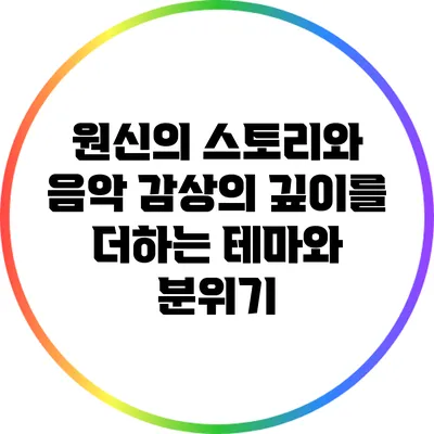 원신의 스토리와 음악: 감상의 깊이를 더하는 테마와 분위기