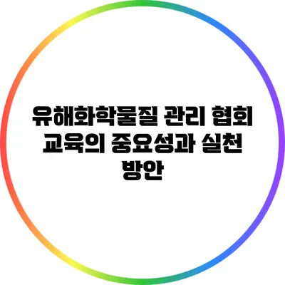 유해화학물질 관리 협회 교육의 중요성과 실천 방안