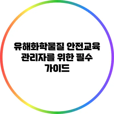 유해화학물질 안전교육: 관리자를 위한 필수 가이드