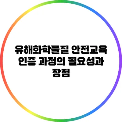 유해화학물질 안전교육 인증 과정의 필요성과 장점