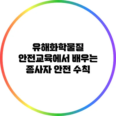 유해화학물질 안전교육에서 배우는 종사자 안전 수칙