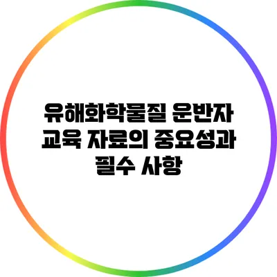 유해화학물질 운반자 교육 자료의 중요성과 필수 사항