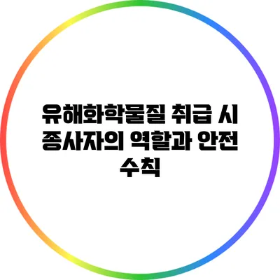 유해화학물질 취급 시 종사자의 역할과 안전 수칙