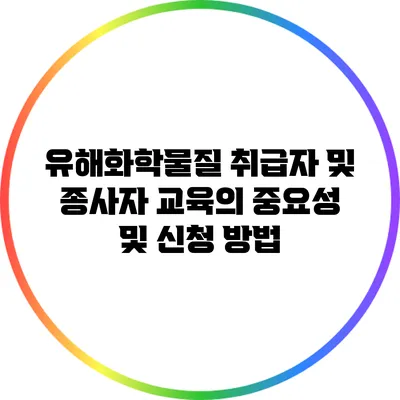 유해화학물질 취급자 및 종사자 교육의 중요성 및 신청 방법