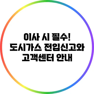 이사 시 필수! 도시가스 전입신고와 고객센터 안내