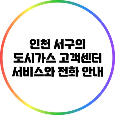 인천 서구의 도시가스 고객센터 서비스와 전화 안내